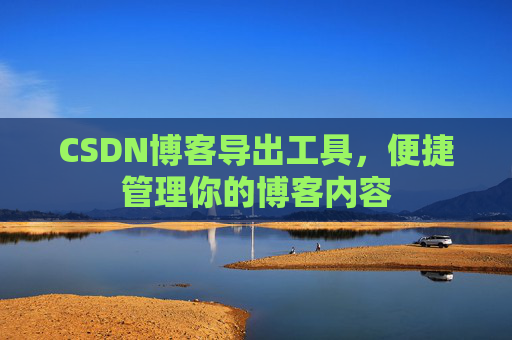 CSDN博客导出工具，便捷管理你的博客内容
