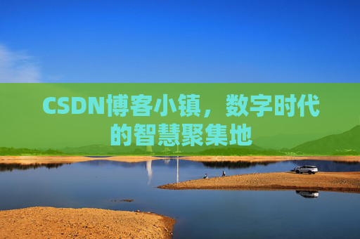 CSDN博客小镇，数字时代的智慧聚集地